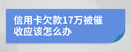 信用卡欠款17萬被催收應(yīng)該怎么辦
