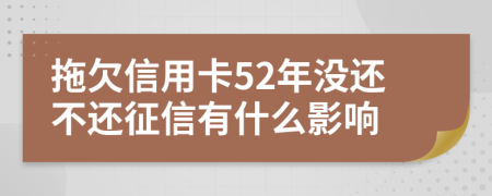 拖欠信用卡52年沒還不還征信有什么影響