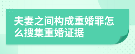 夫妻之間構(gòu)成重婚罪怎么搜集重婚證據(jù)