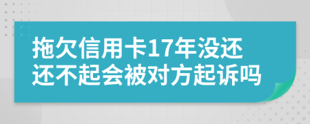 拖欠信用卡17年沒還還不起會被對方起訴嗎