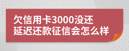 欠信用卡3000沒還延遲還款征信會(huì)怎么樣