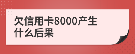 欠信用卡8000產(chǎn)生什么后果