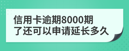 信用卡逾期8000期了還可以申請延長多久