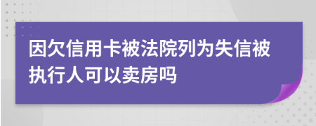 因欠信用卡被法院列為失信被執(zhí)行人可以賣房嗎