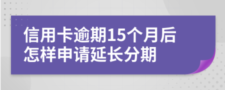 信用卡逾期15個月后怎樣申請延長分期