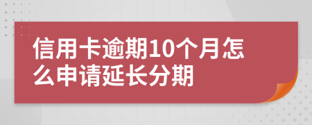 信用卡逾期10個(gè)月怎么申請(qǐng)延長(zhǎng)分期