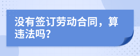 沒(méi)有簽訂勞動(dòng)合同，算違法嗎？
