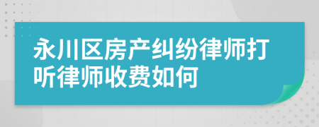 永川區(qū)房產(chǎn)糾紛律師打聽律師收費如何