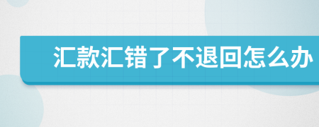 匯款匯錯了不退回怎么辦