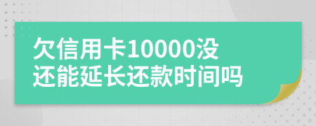 欠信用卡10000沒還能延長還款時間嗎