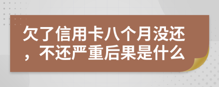 欠了信用卡八個(gè)月沒還，不還嚴(yán)重后果是什么