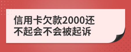 信用卡欠款2000還不起會(huì)不會(huì)被起訴
