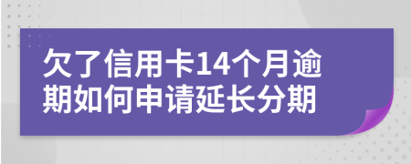 欠了信用卡14個(gè)月逾期如何申請(qǐng)延長(zhǎng)分期