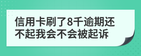 信用卡刷了8千逾期還不起我會不會被起訴
