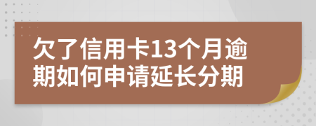 欠了信用卡13個(gè)月逾期如何申請(qǐng)延長(zhǎng)分期