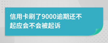 信用卡刷了9000逾期還不起應(yīng)會不會被起訴
