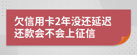 欠信用卡2年沒還延遲還款會不會上征信