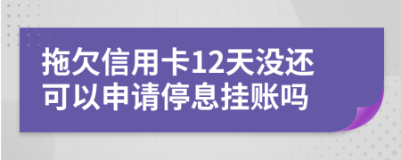 拖欠信用卡12天沒還可以申請停息掛賬嗎