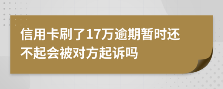信用卡刷了17萬逾期暫時(shí)還不起會被對方起訴嗎