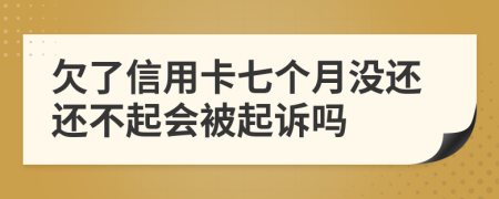 欠了信用卡七個(gè)月沒還還不起會(huì)被起訴嗎