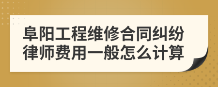 阜陽工程維修合同糾紛律師費用一般怎么計算