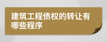 建筑工程債權(quán)的轉(zhuǎn)讓有哪些程序