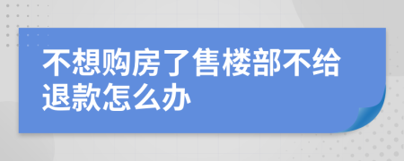 不想購房了售樓部不給退款怎么辦