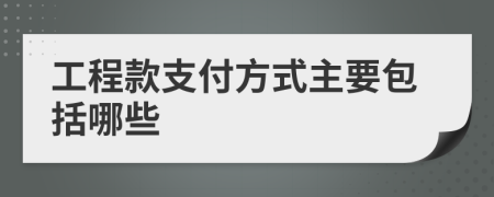 工程款支付方式主要包括哪些