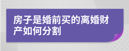房子是婚前買的離婚財(cái)產(chǎn)如何分割