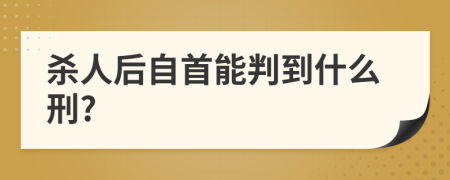 殺人后自首能判到什么刑?