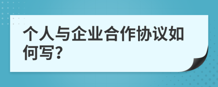 個(gè)人與企業(yè)合作協(xié)議如何寫？