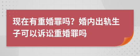 現(xiàn)在有重婚罪嗎？婚內(nèi)出軌生子可以訴訟重婚罪嗎