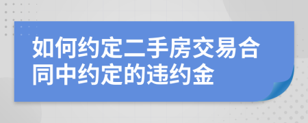 如何約定二手房交易合同中約定的違約金