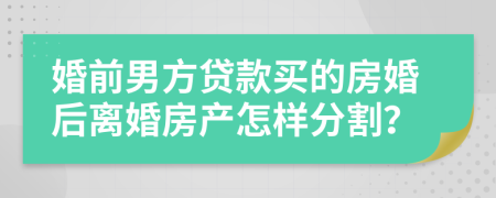 婚前男方貸款買的房婚后離婚房產(chǎn)怎樣分割？