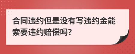 合同違約但是沒有寫違約金能索要違約賠償嗎？