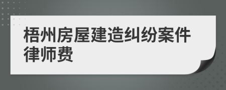 梧州房屋建造糾紛案件律師費(fèi)