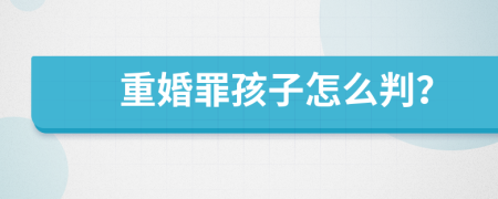 重婚罪孩子怎么判？
