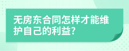 無(wú)房東合同怎樣才能維護(hù)自己的利益?