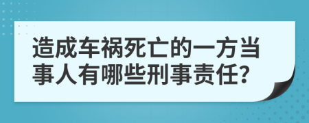 造成車禍死亡的一方當(dāng)事人有哪些刑事責(zé)任？