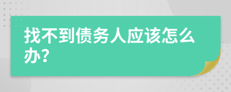 找不到債務(wù)人應(yīng)該怎么辦？