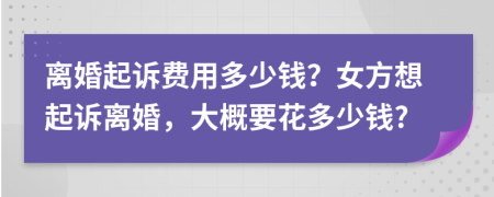 離婚起訴費用多少錢？女方想起訴離婚，大概要花多少錢?
