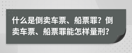 什么是倒賣車票、船票罪？倒賣車票、船票罪能怎樣量刑？