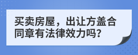 買(mǎi)賣(mài)房屋，出讓方蓋合同章有法律效力嗎？