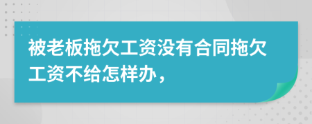 被老板拖欠工資沒有合同拖欠工資不給怎樣辦，