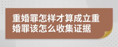 重婚罪怎樣才算成立重婚罪該怎么收集證據(jù)