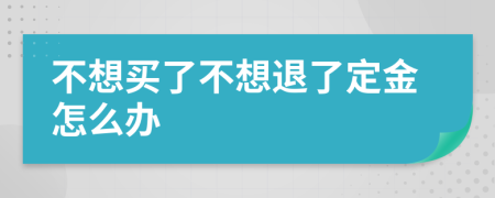 不想買(mǎi)了不想退了定金怎么辦