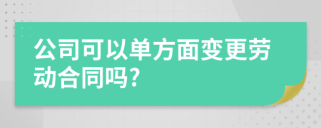 公司可以單方面變更勞動合同嗎?