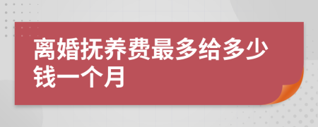 離婚撫養(yǎng)費(fèi)最多給多少錢一個(gè)月