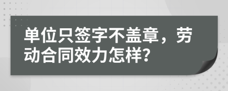 單位只簽字不蓋章，勞動(dòng)合同效力怎樣？