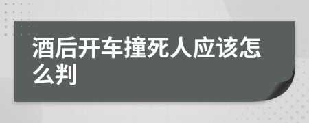 酒后開車撞死人應(yīng)該怎么判